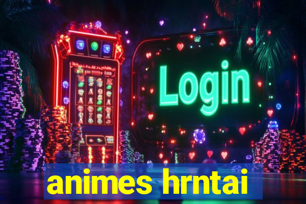 animes hrntai